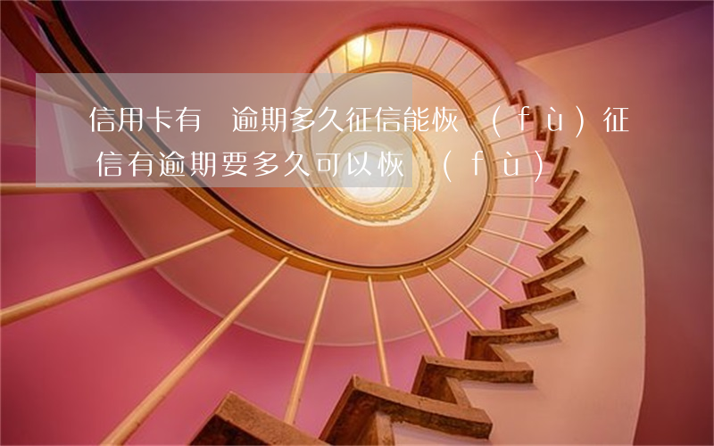 信用卡有過逾期多久征信能恢復(fù)(征信有逾期要多久可以恢復(fù))