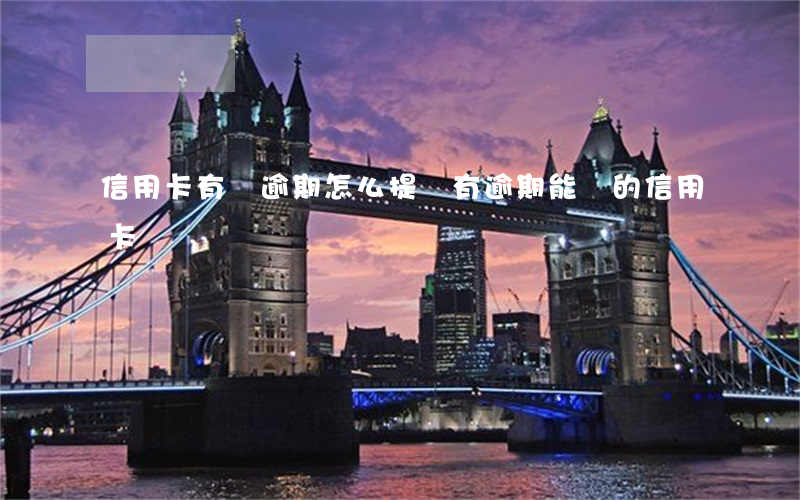 信用卡有過逾期怎么提額 有逾期能過的信用卡