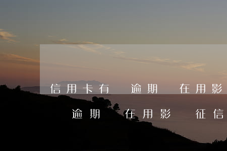 信用卡有過逾期還在用影響征信嗎(信用卡有過逾期還在用影響征信嗎)