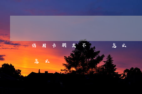 信用卡朋友不還錢怎么辦(信用卡朋友不還錢怎么辦)