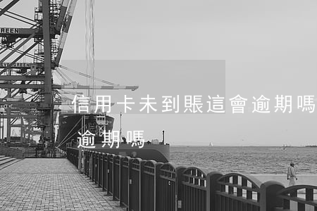 信用卡未到賬這會逾期嗎(信用卡未到賬這會逾期嗎)