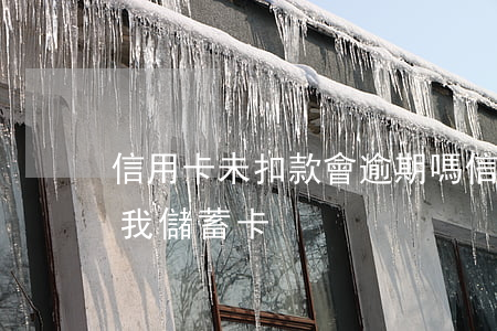 信用卡未扣款會逾期嗎(信用卡逾期會不會扣我儲蓄卡)