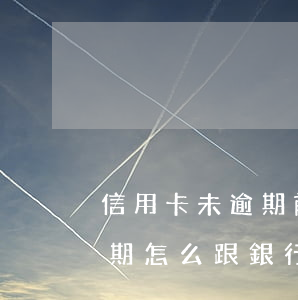 信用卡未逾期前怎么個(gè)性化分期(逾期怎么跟銀行提出個(gè)性化分期)