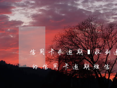 信用卡未逾期卻收到逾期短信(收到不是自己的信用卡逾期短信)