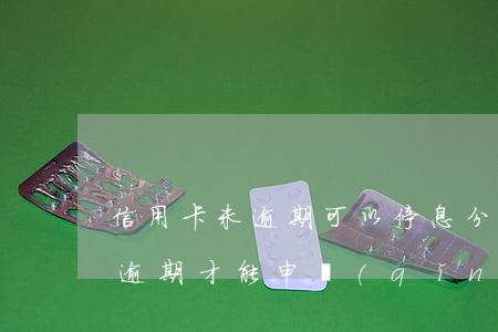 信用卡未逾期可以停息分期嗎(停息分期必須逾期才能申請(qǐng)嗎)