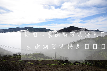 信用卡未逾期可以停息掛賬嗎郵政-信用卡未逾期可以停息掛賬嗎郵政銀行