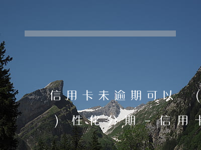 信用卡未逾期可以協(xié)商個(gè)性化分期-信用卡未逾期可以協(xié)商個(gè)性化分期嗎
