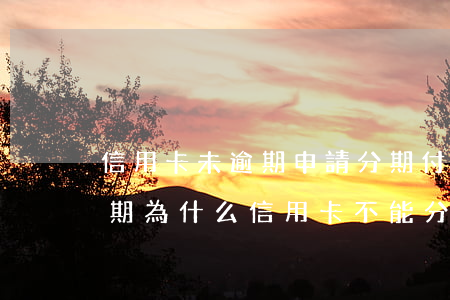 信用卡未逾期申請分期付款劃算嗎-沒有逾期為什么信用卡不能分期