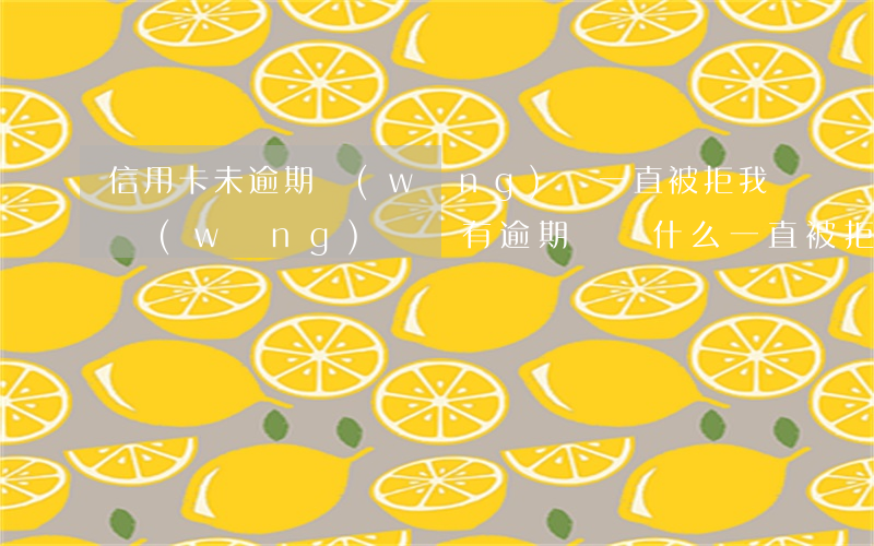 信用卡未逾期網(wǎng)貸一直被拒(我網(wǎng)貸沒有逾期過,為什么一直被拒?)