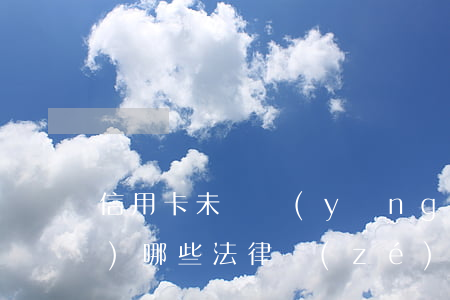 信用卡未還應(yīng)該承擔(dān)哪些法律責(zé)任-信用卡未還應(yīng)該承擔(dān)哪些法律責(zé)任呢
