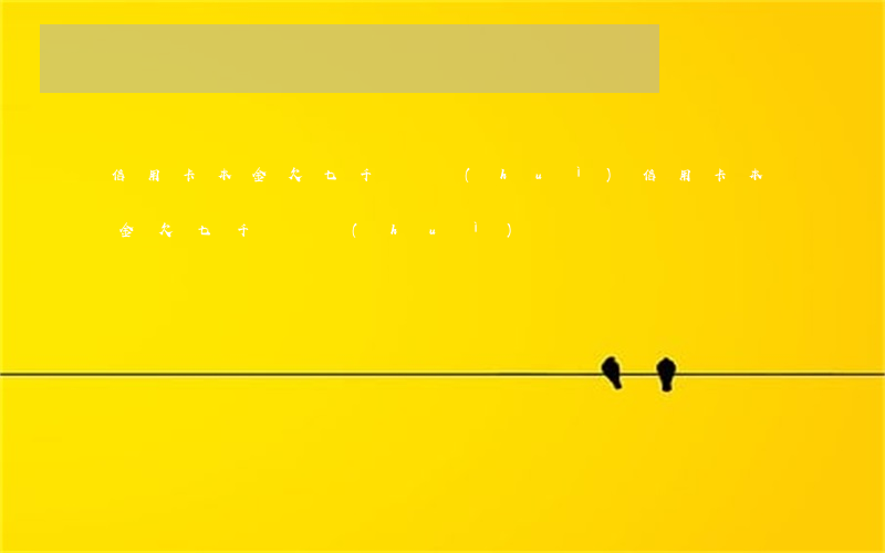 信用卡本金欠七千塊會(huì)(信用卡本金欠七千塊會(huì))
