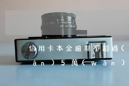 信用卡本金逾期不超過(guò)5萬(wàn)(5萬(wàn)本金信用卡逾期4年)