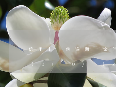 信用卡條例逾期罰金(信用卡條例逾期罰金標(biāo)準(zhǔn))