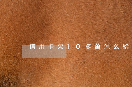 信用卡欠10多萬怎么給家里說-