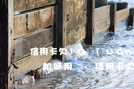 信用卡欠10萬(wàn)無(wú)力償還如何用辦-信用卡欠10萬(wàn)無(wú)力償還如何用辦法解決