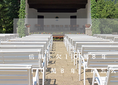 信用卡欠10萬8年沒還怎么辦-信用卡欠10萬8年沒還怎么辦呢