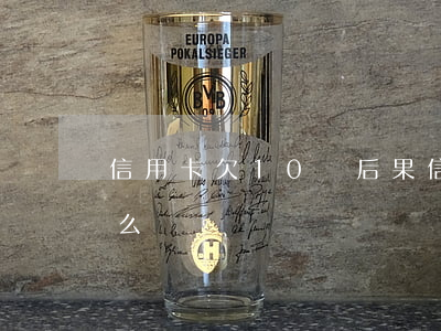 信用卡欠10萬后果(信用卡欠10萬后果怎么樣)
