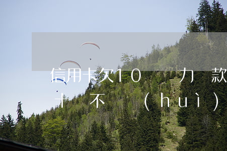 信用卡欠10萬無力還款怎么辦(信用卡欠款十萬不還會(huì)怎么樣)