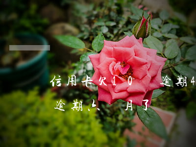 信用卡欠10萬逾期4個月了(欠信用卡十萬逾期六個月了)