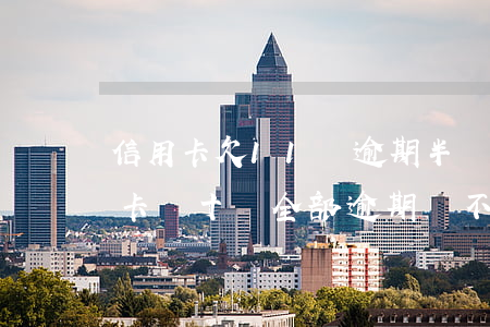 信用卡欠11萬逾期半個(gè)月(欠信用卡幾十萬全部逾期還不了怎么辦)