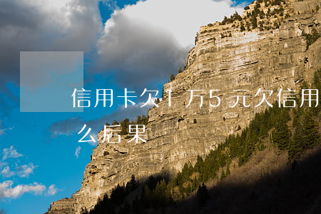 信用卡欠1万5元(欠信用卡1万元不还有什么后果)