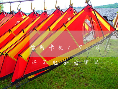 信用卡欠1万5没还-欠信用卡一万多块钱还不起会坐牢吗