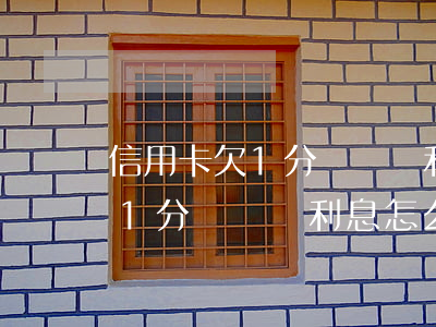 信用卡欠1分錢沒還利息怎么算-信用卡欠1分錢沒還利息怎么算的