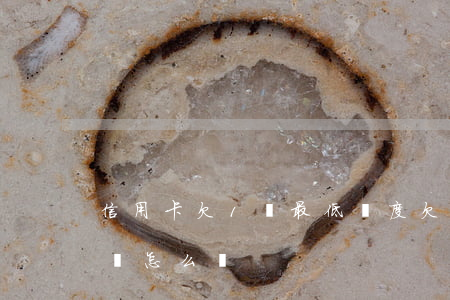 信用卡欠1萬最低額度 欠信用卡1萬無力償還怎么辦