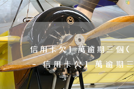 信用卡欠1萬逾期三個(gè)月會怎么樣-信用卡欠1萬逾期三個(gè)月會怎么樣呢