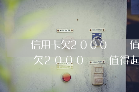 信用卡欠2000塊錢值得起訴么-信用卡欠2000塊錢值得起訴么嗎