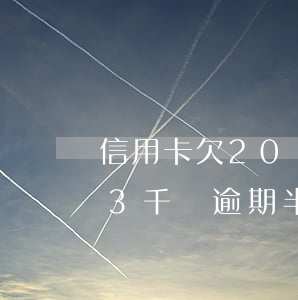 信用卡欠20塊逾期三個(gè)月(信用卡3千塊逾期半年)