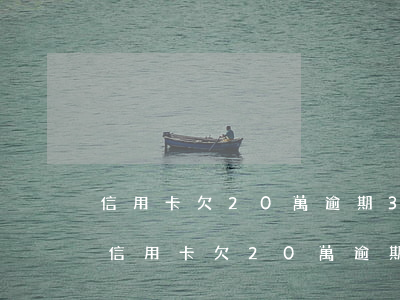 信用卡欠20萬逾期3個(gè)月怎么辦?(信用卡欠20萬逾期3個(gè)月怎么辦?)