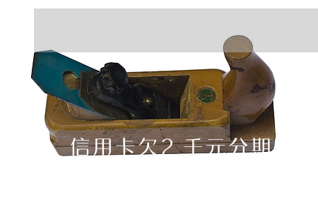 信用卡欠2千元分期每月還多少-信用卡欠2千元分期每月還多少錢