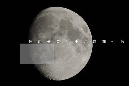 信用卡欠2千元逾期-信用卡欠2千元逾期