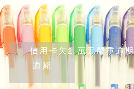 信用卡欠2萬元嚴重逾期(欠信用卡幾千塊錢逾期)