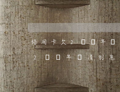 信用卡欠2萬兩年還清利息多少-信用卡欠2萬兩年還清利息多少錢