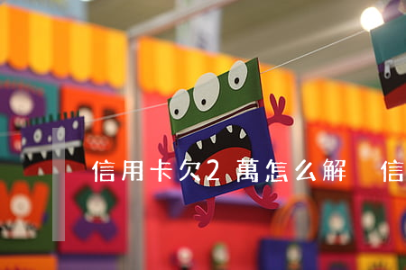 信用卡欠2萬怎么解決（信用卡欠2萬怎么解決）