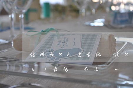 信用卡欠2要最低還款 欠信用卡錢(qián)最低還不上,還一點(diǎn)可以嗎