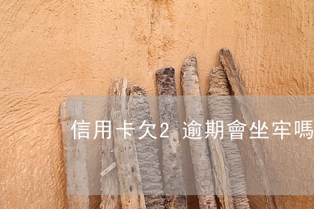 信用卡欠2逾期會坐牢嗎(欠信用卡坐牢多久)