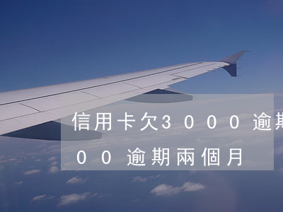 信用卡欠3000逾期兩個月 信用卡欠3000逾期兩個月