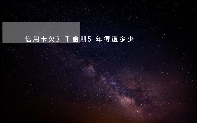 信用卡欠3千逾期5年得還多少