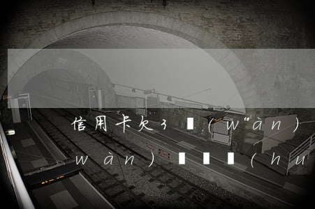 信用卡欠3萬(wàn)了 欠信用卡3萬(wàn)塊錢會(huì)坐牢嗎