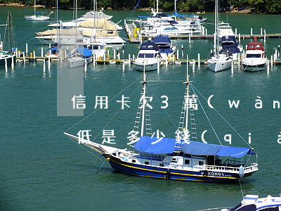 信用卡欠3萬(wàn)每個(gè)月最低是多少錢(qián)（信用卡欠3萬(wàn)每個(gè)月最低是多少）