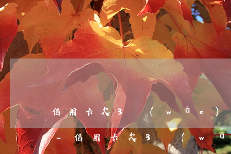信用卡欠3萬(wàn)逾期半年要還多少-信用卡欠3萬(wàn)逾期半年要還多少錢