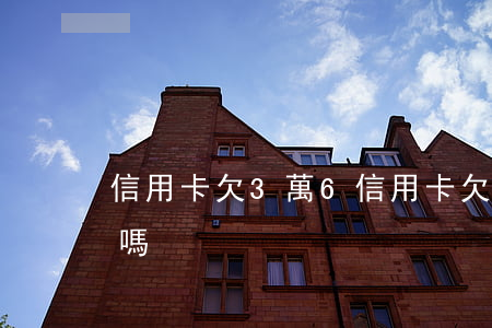信用卡欠3萬6(信用卡欠3萬還不上會坐牢嗎?)