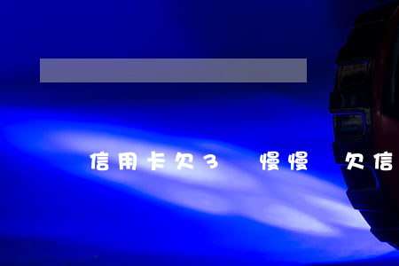 信用卡欠3萬 慢慢還(欠信用卡3萬怎么自救)