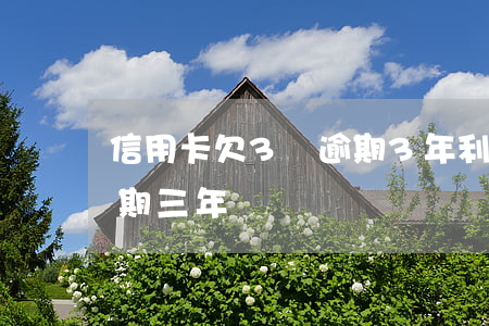 信用卡欠3萬逾期3年利息 欠信用卡3萬逾期三年