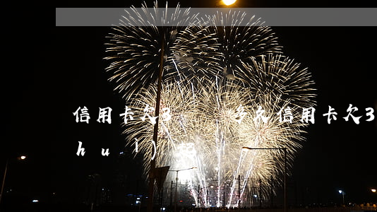 信用卡欠3萬還多久(信用卡欠3萬多久會(huì)起訴)