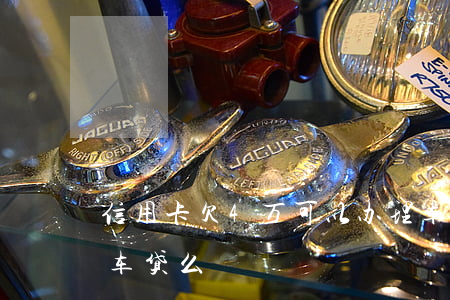 信用卡欠4万可以办理车贷吗(欠信用卡能办车贷么)