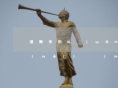 信用卡欠4萬(wàn)4個(gè)月沒(méi)還會(huì)怎么樣-信用卡欠4萬(wàn)4個(gè)月沒(méi)還會(huì)怎么樣呢